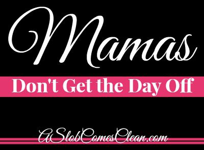 Mamas Don't Get the Day Off (and that's okay) at ASlobComesClean.com