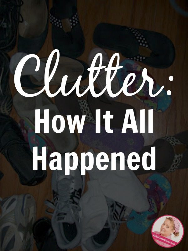 How Clutter Happens at ASlobComesClean.com