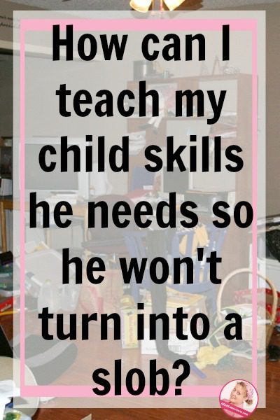 How can I teach my child skills so he won't turn into a slob at ASlobComesClean.com daily tasks kids chores