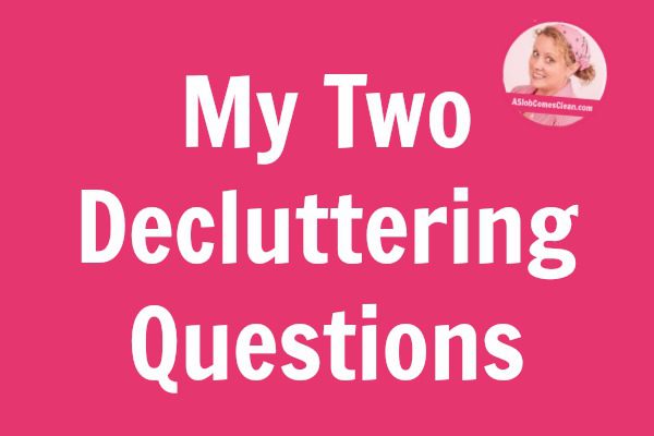 My Two Declutterng Questions title at ASlobComesClean.com