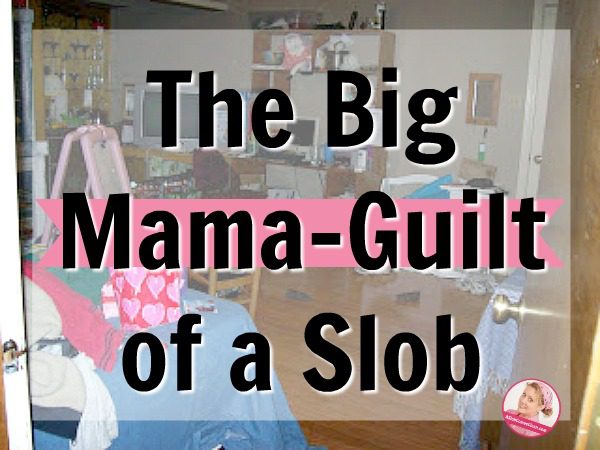 the big mama-guilt of a slob at ASlobComesClean.com