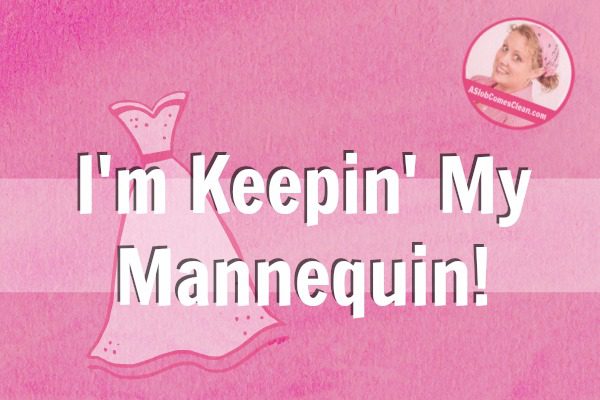 im-keepin-my-mannequin-at-aslobcomesclean-com-fb