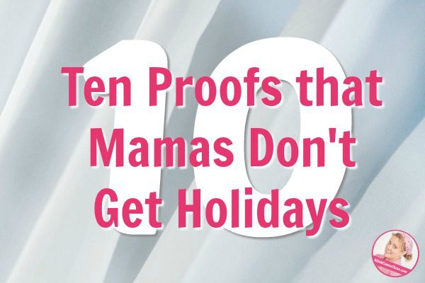 Ten Proofs that Mamas Don't Get Holidays at ASlobComesClean.com