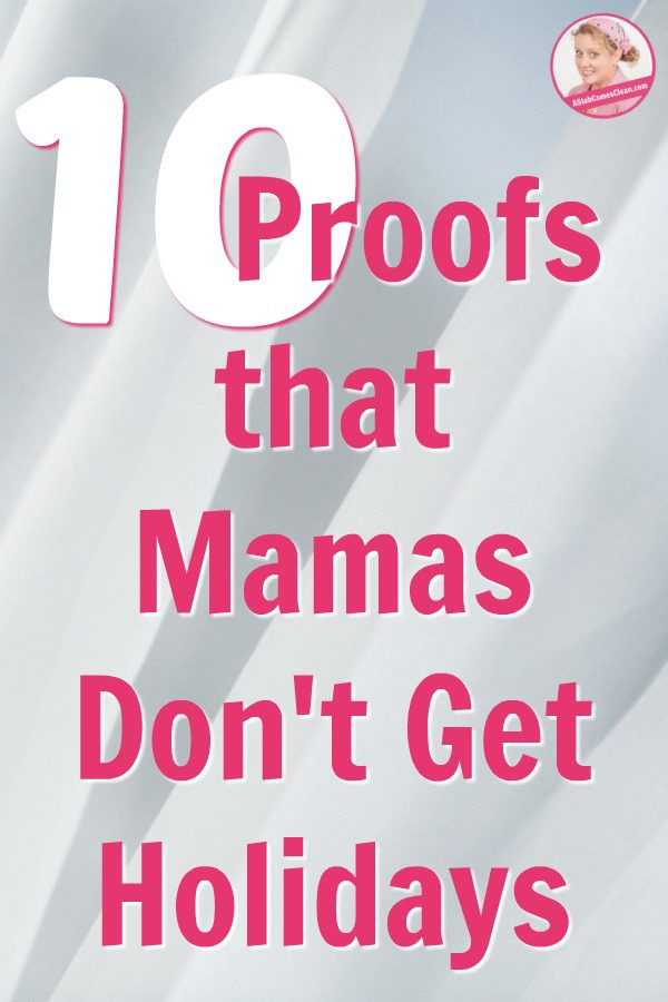Ten Proofs that Mamas Don't Get Holidays pinnable at ASlobComesClean.com
