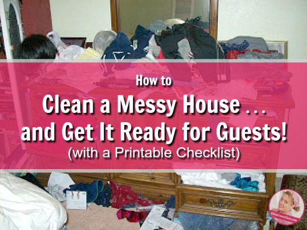 How to Clean a Messy House and Get It Ready for Guests with Printable Checklist Get Ready for Company in a Hurry at ASlobComesClean.com