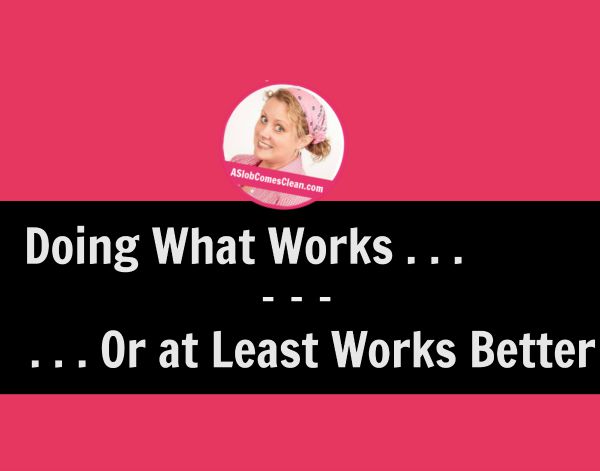 Doing What Works - or at Least Works Better - A Slob Comes Clean