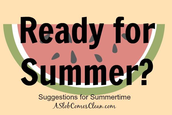 Ready for Summer Suggestions for Summertime at ASlobComesClean.com
