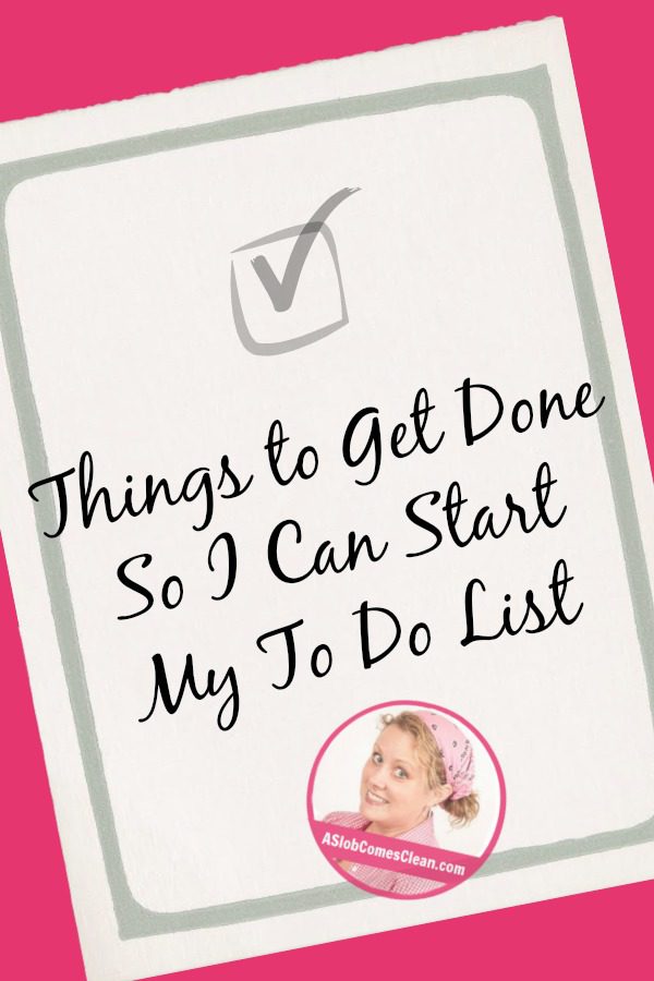 Things to Get Done So I Can Start My To Do List at ASlobComesClean.com pin