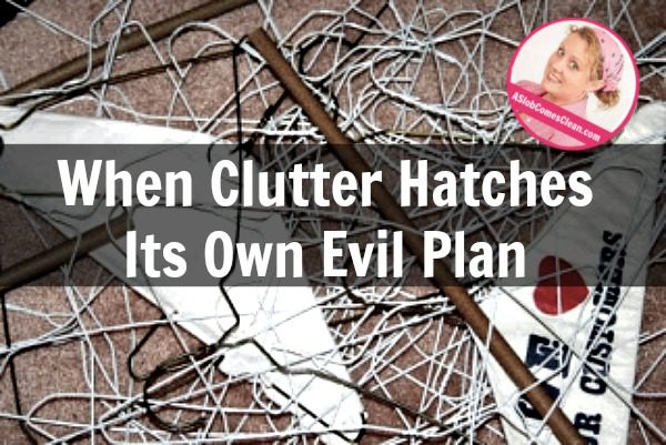 When Clutter Hatches Its Own Evil Plan at ASlobComesClean.com