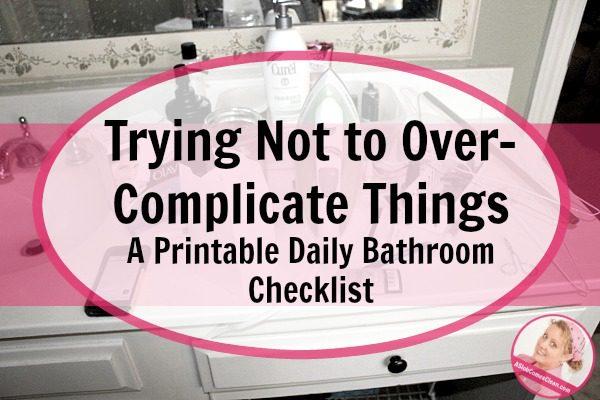 Trying Not to Over-Complicate Things - A Printable Daily Bathroom Checklist at ASlobComesClean.com fb