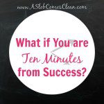 What if You are Ten Minutes from Success - A Slob comes Clean