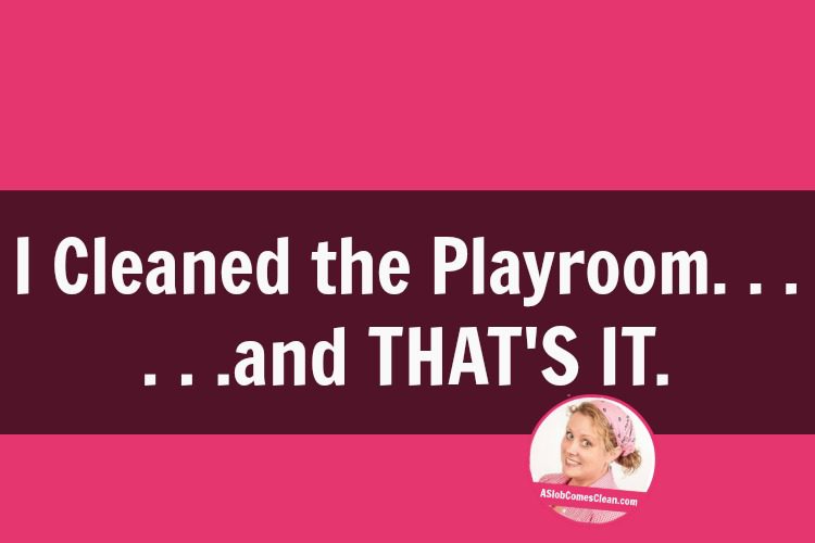 I Cleaned the Playroom . . . and That's It at ASlobComesClean.com