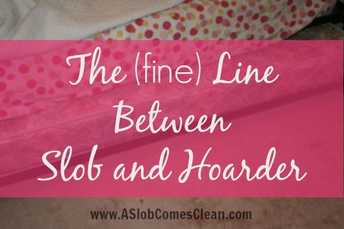 The (fine) Line Between Slob and Hoarder - A Slob Comes Clean