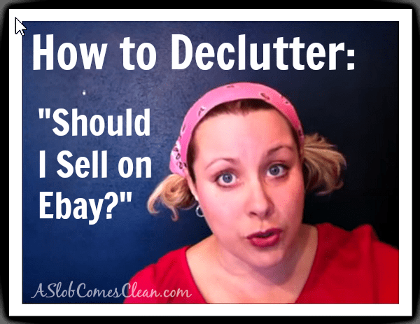 How to Declutter - Should I Sell This on Ebay? - Dana K. White: A Slob ...