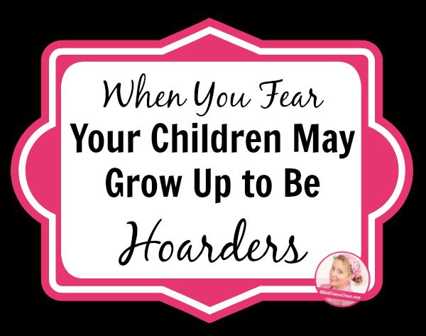 When You Fear Your Children May Grow Up to Be Hoarders at A Slob Comes Clean