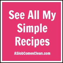 Check Out All My Simple Recipes at ASlobComesClean.com