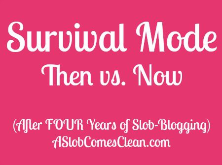 Survival Mode Then Vs Now after Four Years of Slob Blogging at ASlobComesClean.com