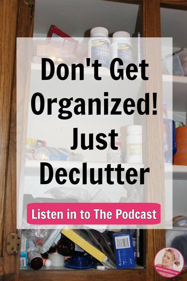 dont-get-organized-just-declutter-listen-podcast-at-aslobcomesclean.com