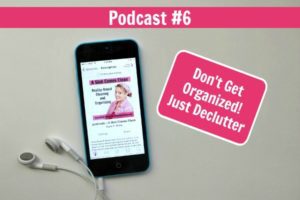 Podcast 006 - Don't Get Organized! Just Declutter - Dana K. White: A ...