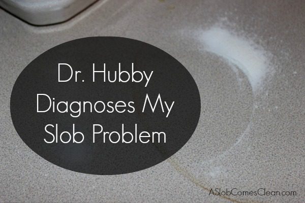 Photo - Dr Hubby Diagnoses My Slob Problem at ASlobComesClean.com