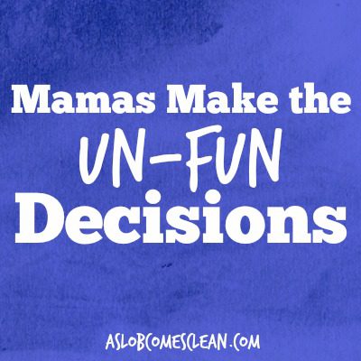 I'm the Mama. It's Up to Me to Make the Un-Fun Decisions at ASlobComesClean.com