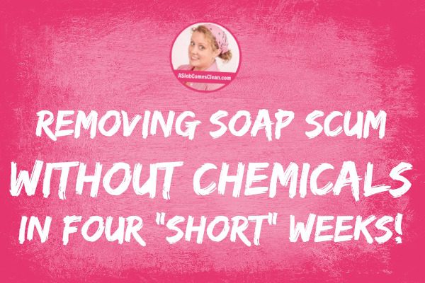 Removing soap scum without chemicals in Four Short weeks at ASlobComesClean.com