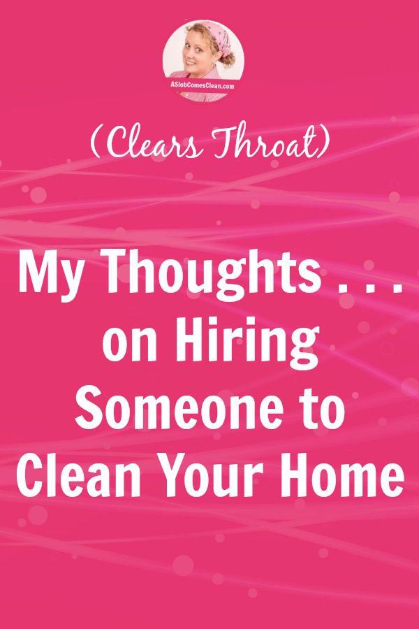 (Clears Throat) My Thoughts . . . on Hiring Someone to Clean Your Home pin at ASlobComesClean.com