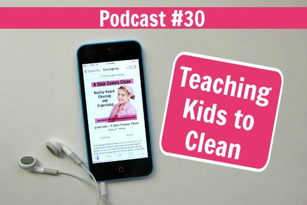 Podcast 30 Teaching Kids to Clean at ASlobComesClean.com fb