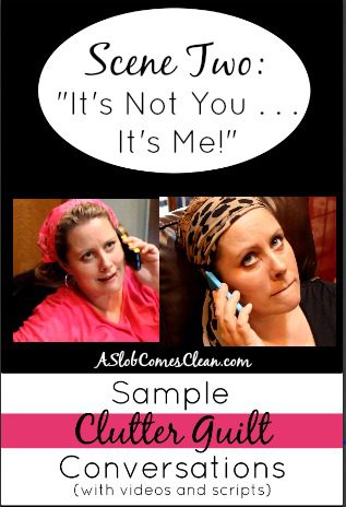 It's Not You, It's Me. Another Clutter Guilt Conversation with video and script from ASlobComesClean.com