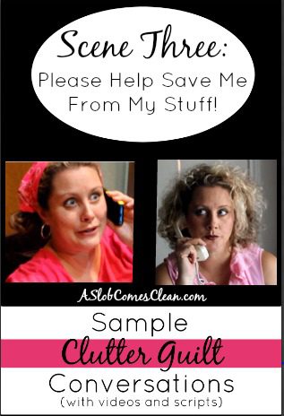 Please Help Save Me From My Stuff!! Clutter Guilt Conversations (VIDEOS at ASlobComesClean.com