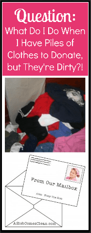 Reader Question: What Do I Do When I Have Piles of Clothes to Donate But They're Dirty? at ASlobComesClean.com