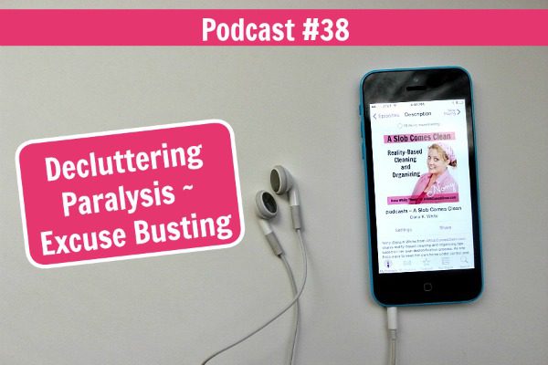 podcast 38 Decluttering Paralysis - Excuse Busting at ASlobComesClean.com