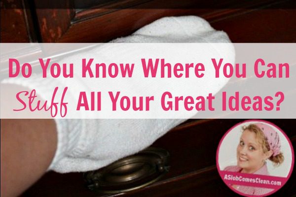 Do You Know Where You Can Stuff All Your Great Ideas at ASlobComesClean.com