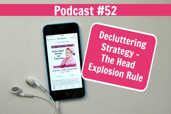 Podcast # 52 Decluttering Strategy - The Head Explosion Rule at ASlobComesClean.com fb