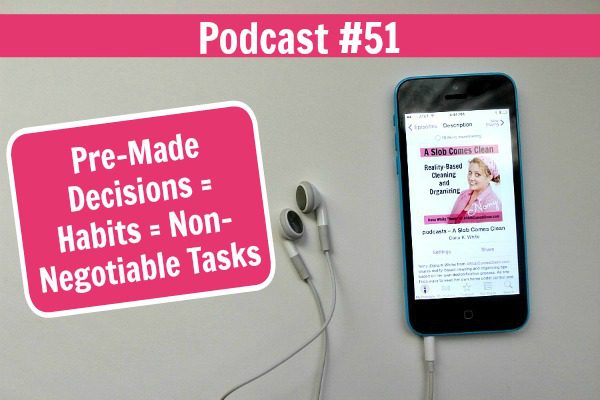 podcast 51 Pre-Made Decisions = Habits = Non-Negotiable Tasks at ASlobComesClean.com fb