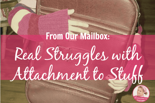 From Our Mailbox Real Struggles with Attachment to Stuff at ASlobComesClean.com