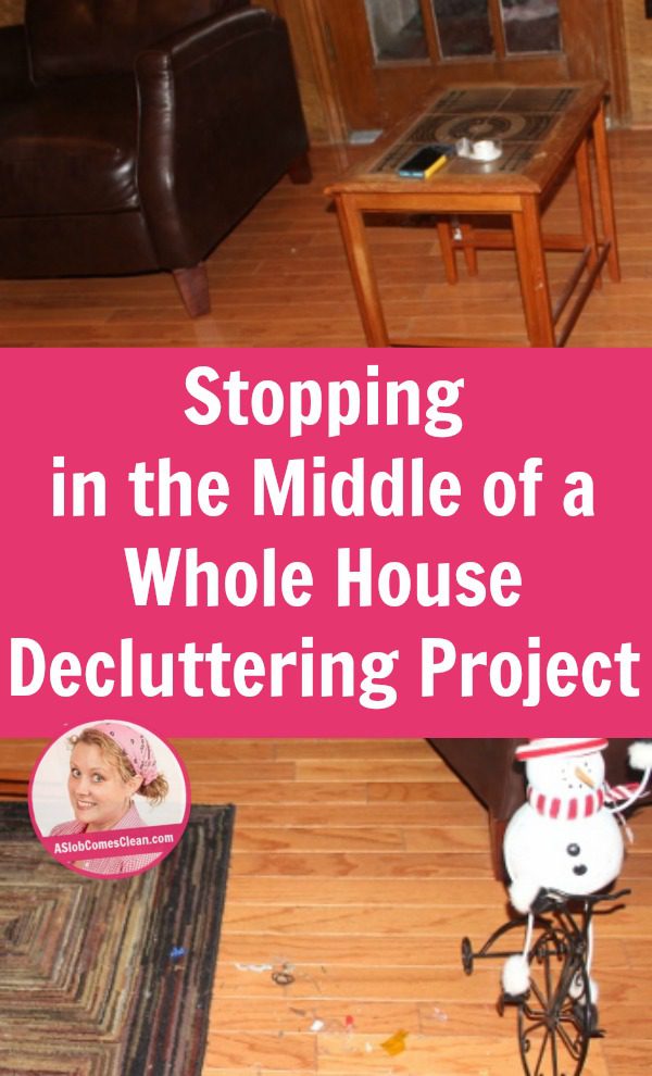 Stopping in the Middle of a Whole House Decluttering Project pin at ASlobComesClean.com