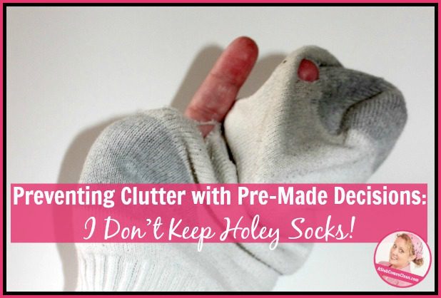 Preventing Clutter with Pre-Made Decisions I Don’t Keep Holey Socks! at ASlobComesClean.com