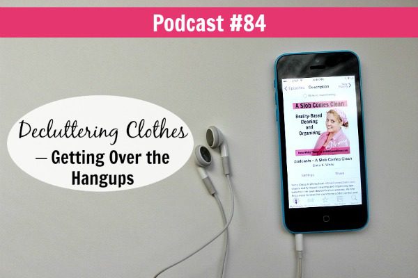 podcast 84 Decluttering Clothes – Getting Over the Hangups at ASlobComesClean.com