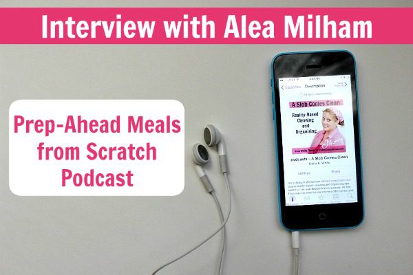 podcast 85 Prep-Ahead Meals from Scratch with Alea Milham Podcast 1 at ASlobComesClean.com