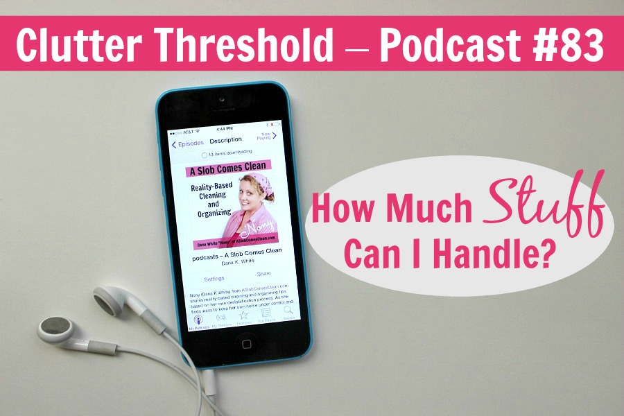 podcast title Clutter Threshold – How Much Stuff Can I Handle at ASlobComesClean.com