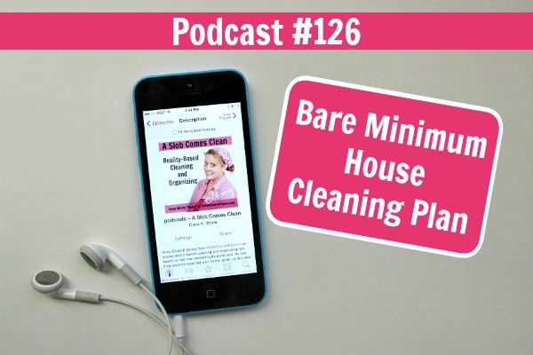 podcast 126 Bare Minimum House Cleaning Plan at ASlobComesClean.com