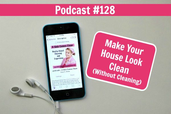 podcast 128 Make Your House Look Clean (Without Cleaning) at ASlobComesClean.com fb