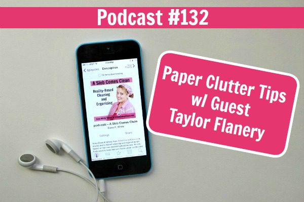 podcast 132 Paper Clutter Tips with Guest Taylor Flanery at ASlobComesClean.com