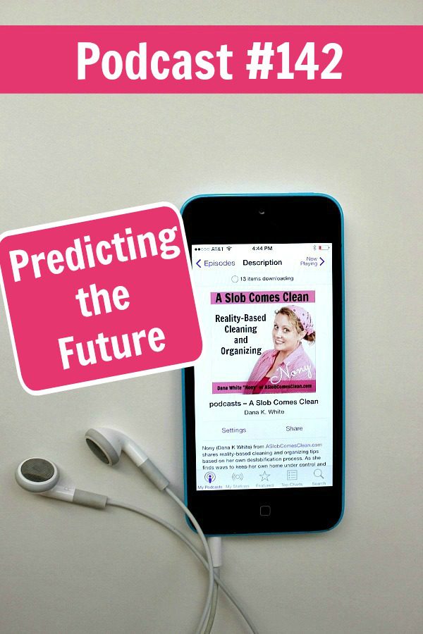podcast 142 Predicting the Future with your Decluttering at ASlobComesClean.com
