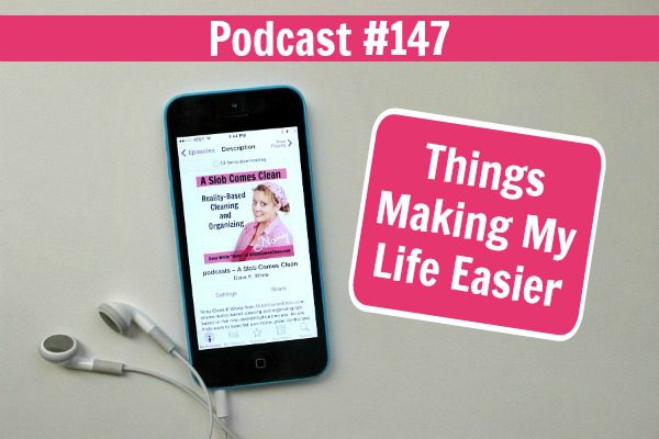 podcast 147 Things Making My Life Easier at ASlobComesClean.com fb