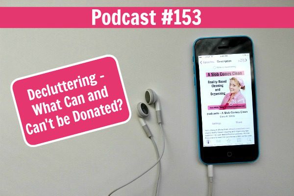 podcast 153 Decluttering - What Can and Can't be Donated at ASlobComesClean.com fb