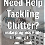 Need Help Tackling Clutter_ make progress while listening to an audiobook while decluttering at ASlobComesClean.com