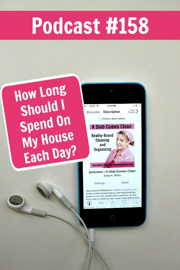 Podcast 158 How Long Should I Spend On My House Each Day Decluttering at ASlobComesClean.com