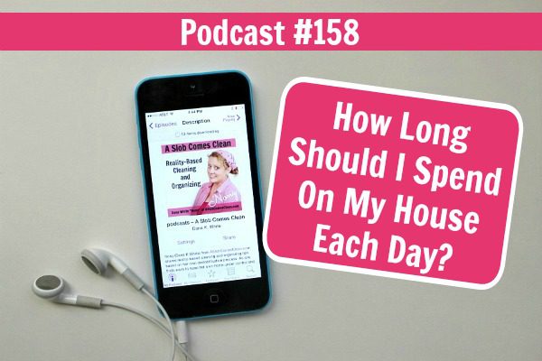 Podcast 158 How Long Should I Spend On My House Each Day at ASlobComesClean.com